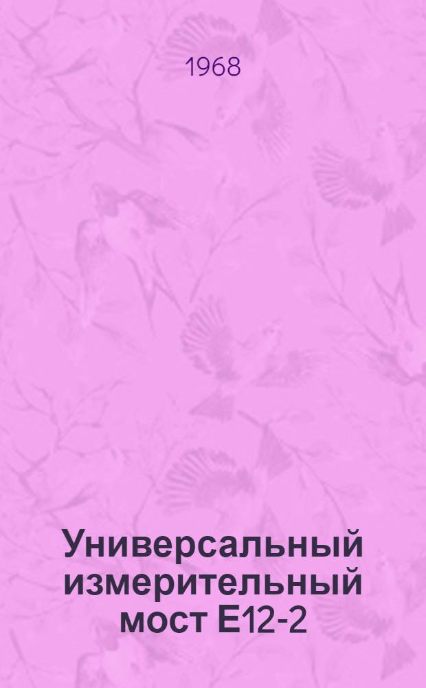 Универсальный измерительный мост Е12-2 : Выпускной аттестат, техн. описание и инструкция по эксплуатации ЕХ2.729001ТО