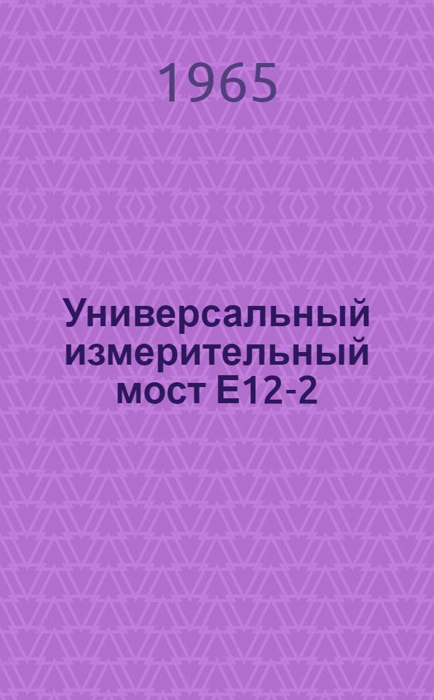 Универсальный измерительный мост Е12-2 : Выпускной аттестат, техн. описание и инструкция по эксплуатации : ЕХ2.729.001ТО