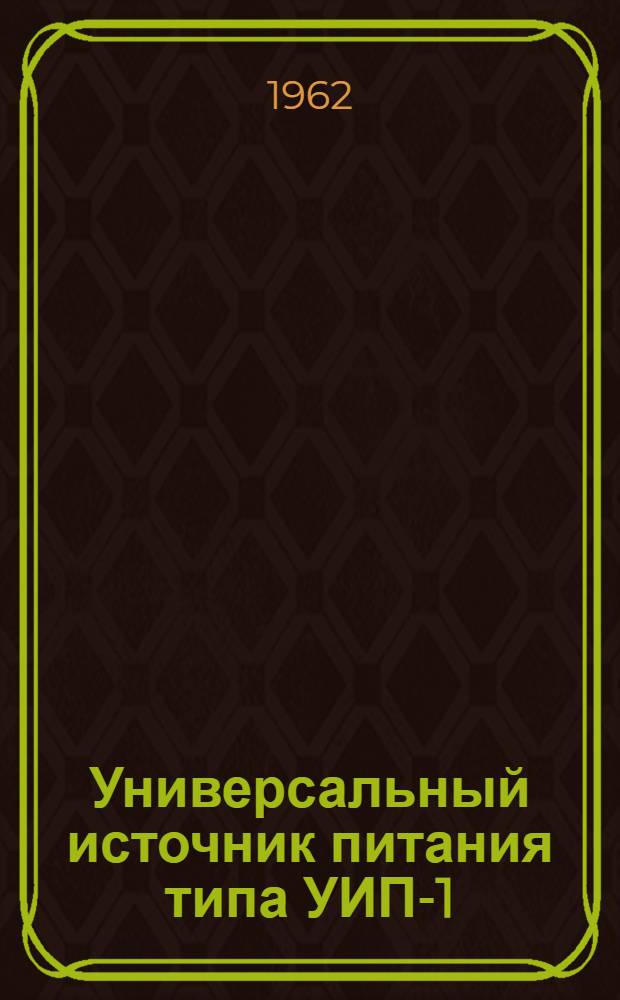 Универсальный источник питания типа УИП-1 : Техн. описание и инструкция по эксплуатации