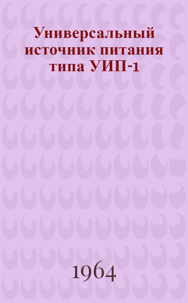Универсальный источник питания типа УИП-1 : Техн. описание и инструкция по эксплуатации