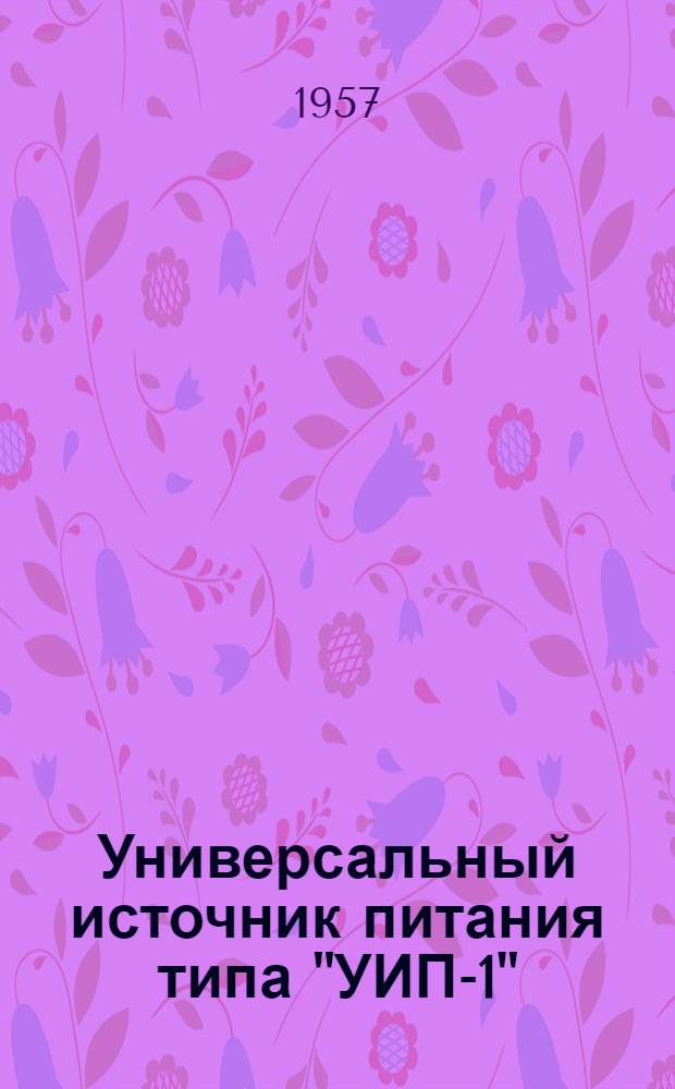 Универсальный источник питания типа "УИП-1" : Техническое описание и инструкция по эксплуатации