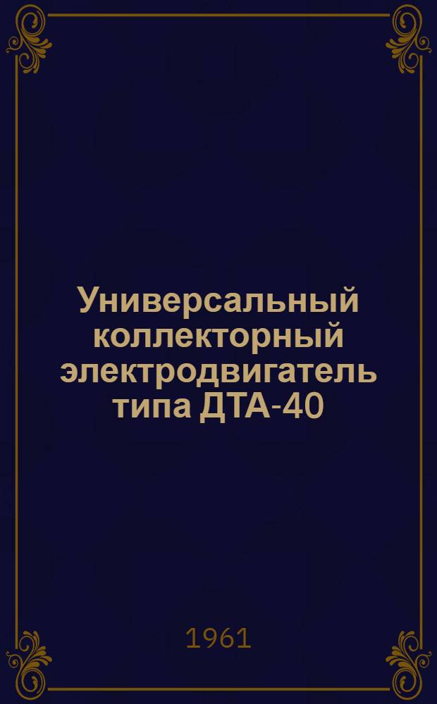 Универсальный коллекторный электродвигатель типа ДТА-40 : (Описание и инструкция по обслуживанию)