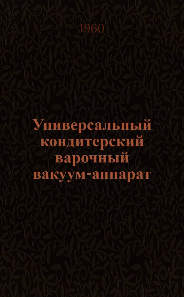 Универсальный кондитерский варочный вакуум-аппарат : Описание и инструкция по монтажу и эксплуатации