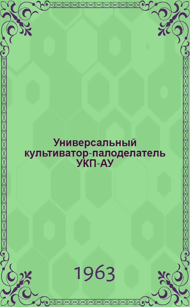 Универсальный культиватор-палоделатель УКП-АУ : С комплектом рыхлящих и плоскорежущих лап (вариант "А") : Инструкция по эксплуатации и уходу