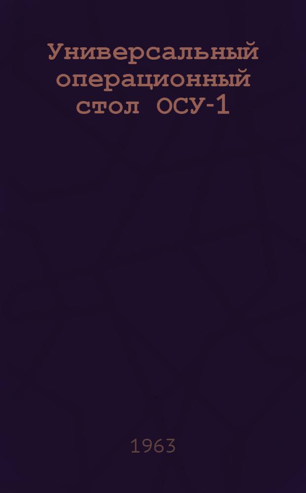 Универсальный операционный стол ОСУ-1 : Техн. описание и инструкция по эксплуатации