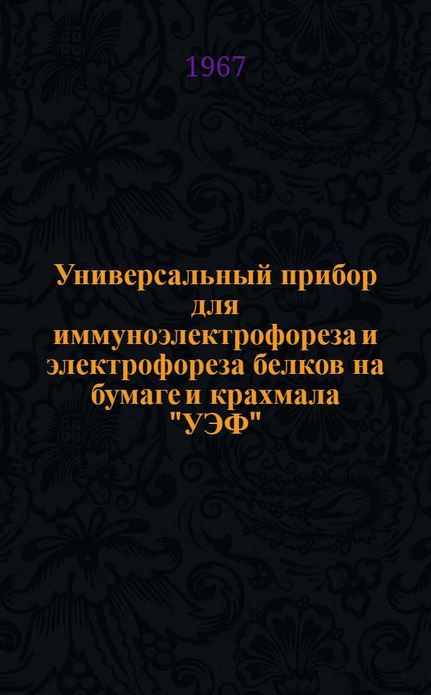 Универсальный прибор для иммуноэлектрофореза и электрофореза белков на бумаге и крахмала "УЭФ" : (МРТУ 42-2350-64) : Описание и инструкция