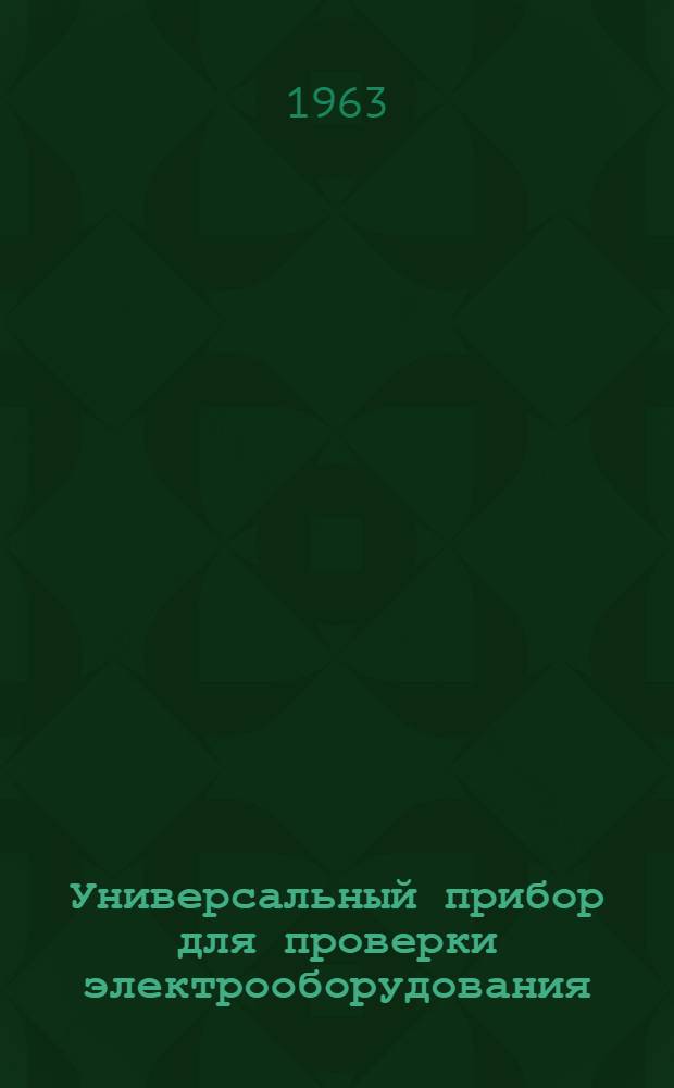 Универсальный прибор для проверки электрооборудования : Модель НИИАТ Э-5 : Паспорт и инструкция по эксплуатации