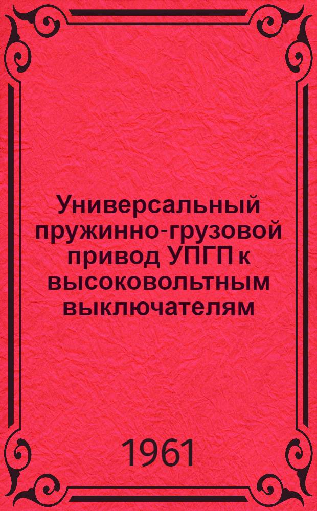 Универсальный пружинно-грузовой привод УПГП к высоковольтным выключателям : Инструкция по монтажу и эксплуатации
