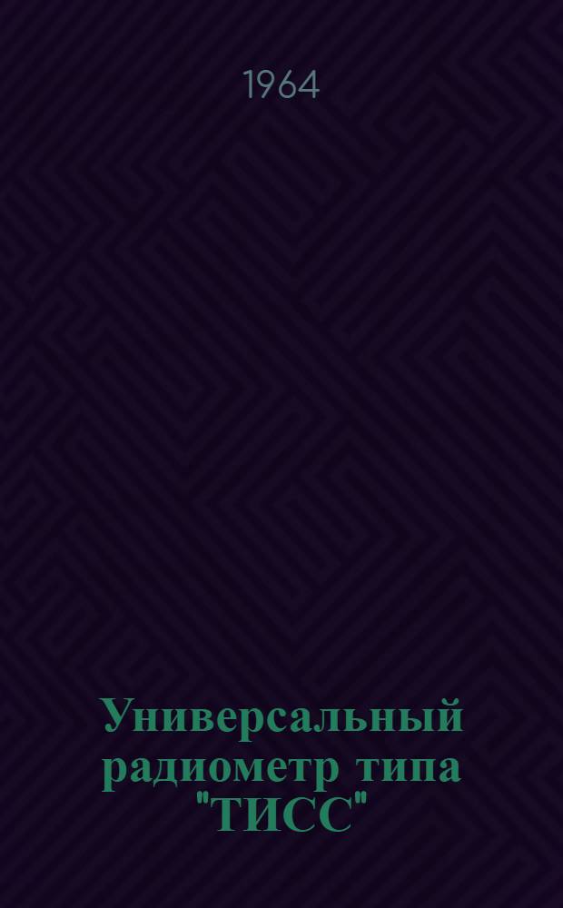 Универсальный радиометр типа "ТИСС" : Выпускной аттестат, техн. описание и инструкция по эксплуатации