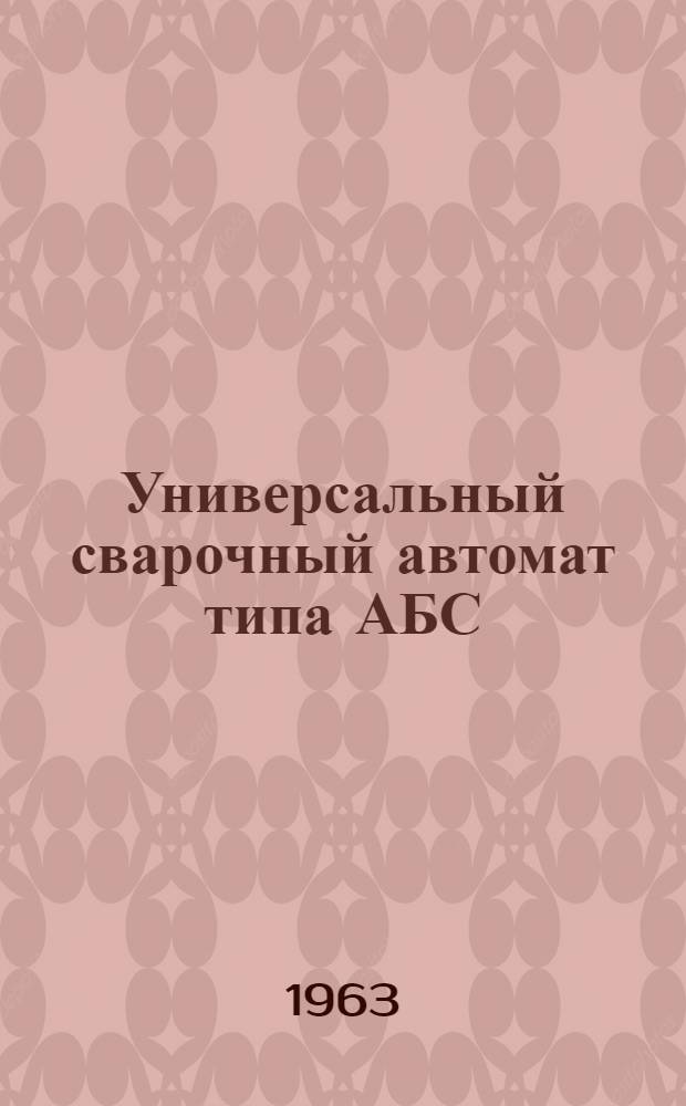 Универсальный сварочный автомат типа АБС : Описание и инструкция по эксплуатации