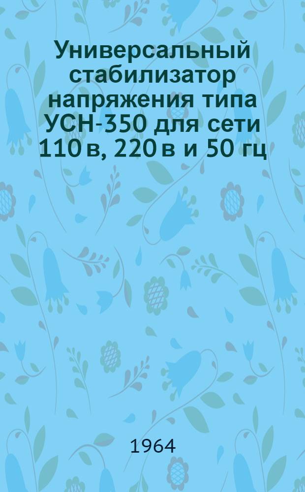 Универсальный стабилизатор напряжения типа УСН-350 [для сети 110 в, 220 в и 50 гц] : Описание, паспорт и правила пользования