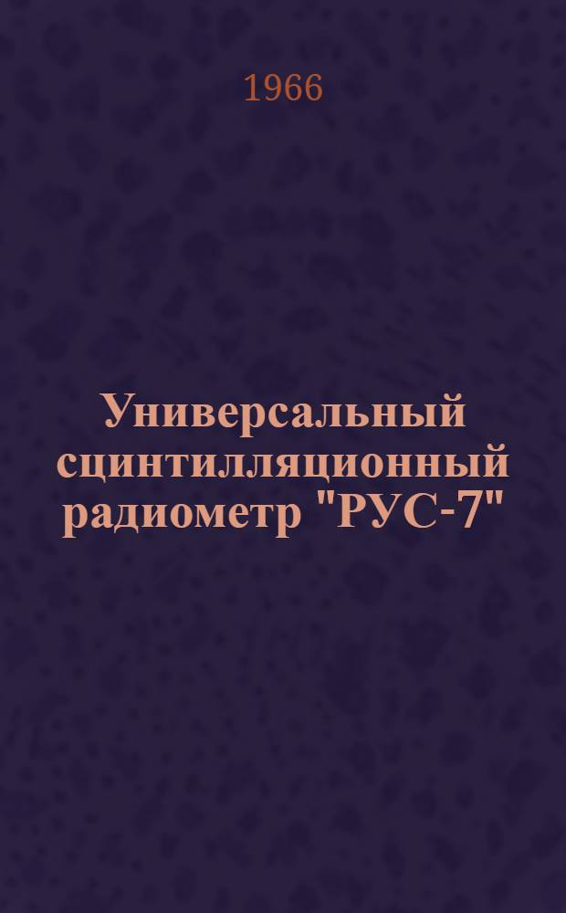 Универсальный сцинтилляционный радиометр "РУС-7" : Техн. описание, инструкция по эксплуатации и паспорт