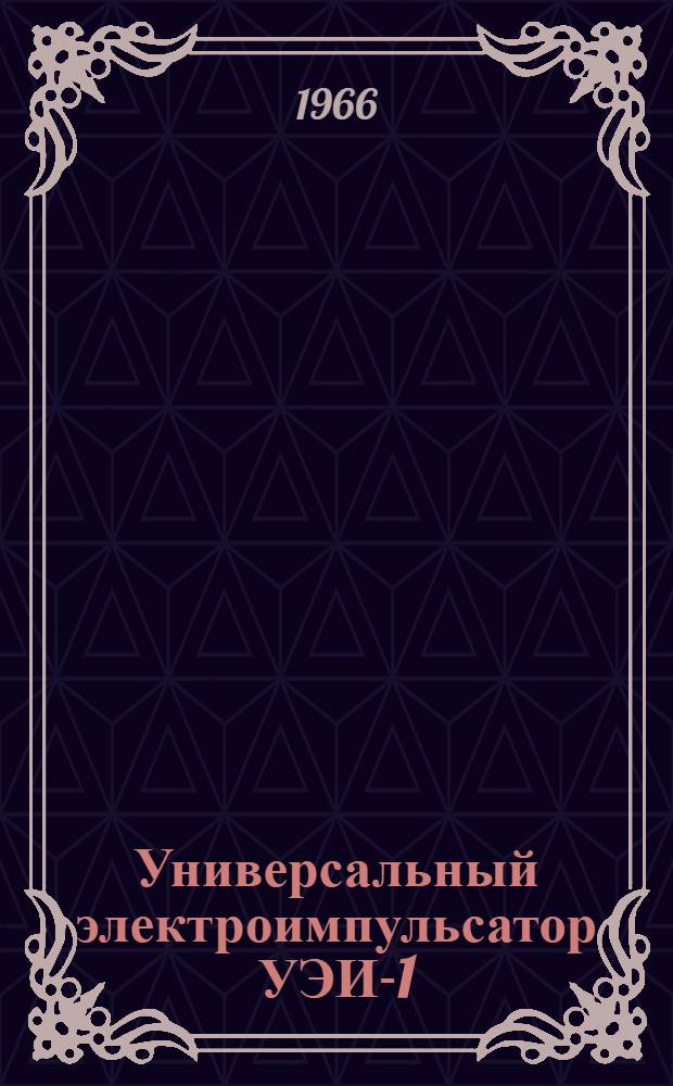 Универсальный электроимпульсатор УЭИ-1 : Техн. описание и инструкция по эксплуатации