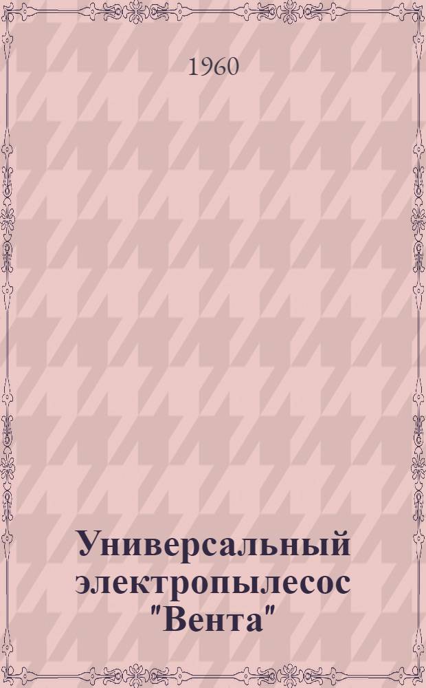 Универсальный электропылесос "Вента" : Инструкция по эксплуатации и уходу