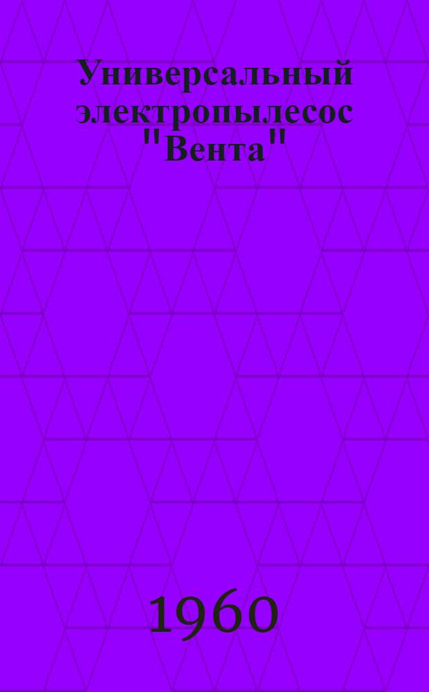 Универсальный электропылесос "Вента" : Инструкция по эксплуатации и уходу