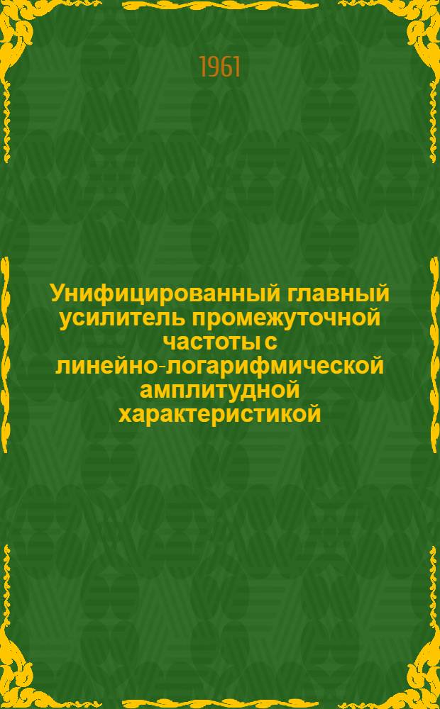 Унифицированный главный усилитель промежуточной частоты с линейно-логарифмической амплитудной характеристикой : Каталог