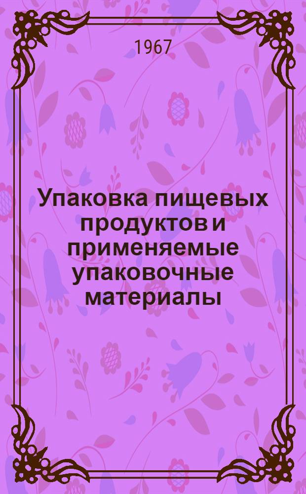 Упаковка пищевых продуктов и применяемые упаковочные материалы : Отечеств. и иностр. литература за 1965 (II полугодие) – 1967 (I полугодие) гг