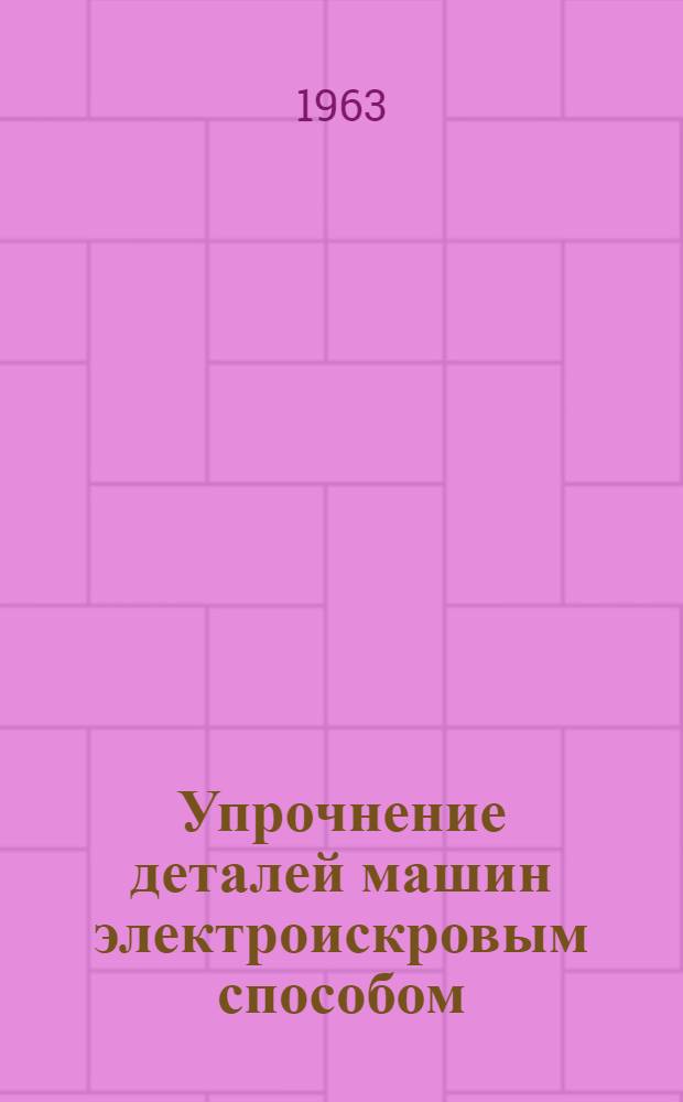 Упрочнение деталей машин электроискровым способом : (Руководство к лабораторно-практ. работам)
