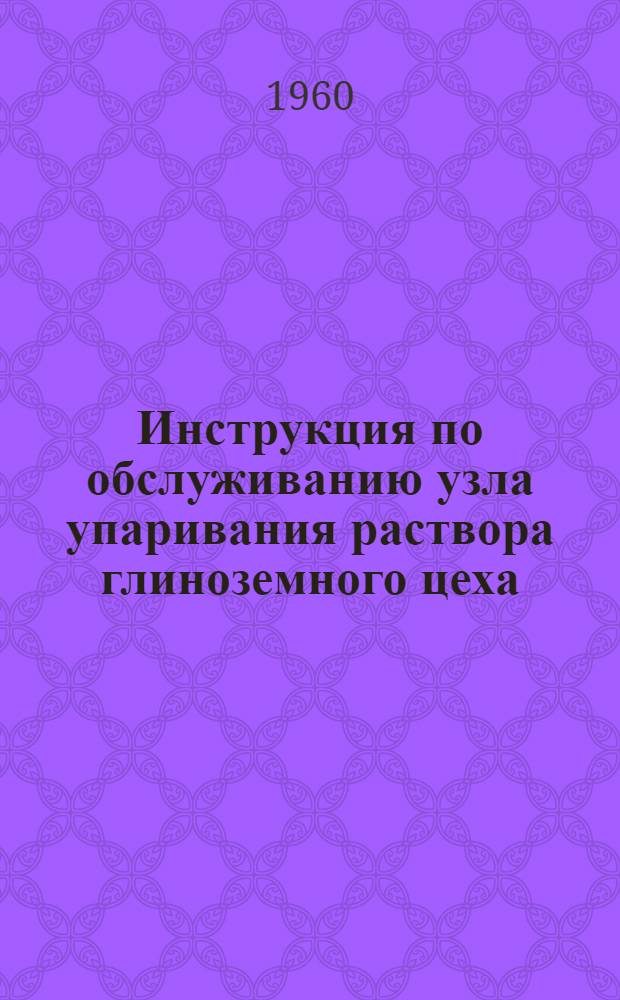 Инструкция по обслуживанию узла упаривания раствора глиноземного цеха : Утв. 3/I 1960 г.