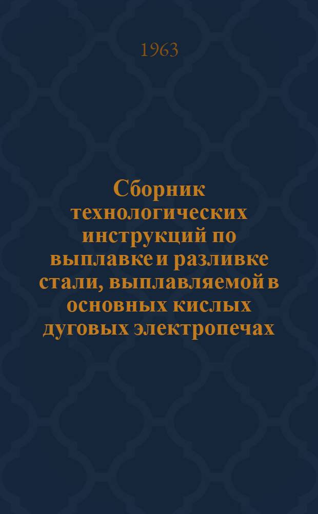 Сборник технологических инструкций по выплавке и разливке стали, выплавляемой в основных кислых дуговых электропечах, и применению исходных для этого материалов