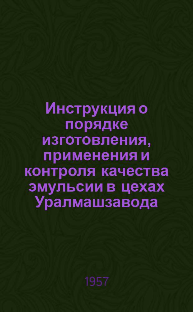 Инструкция о порядке изготовления, применения и контроля качества эмульсии в цехах Уралмашзавода : Утв. 14 февр. 1957