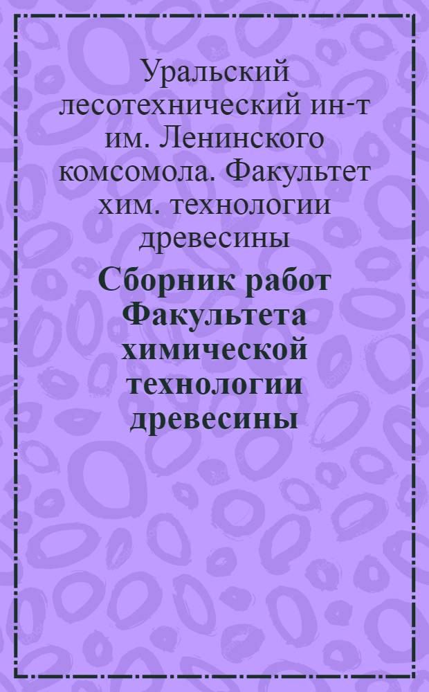 Сборник работ Факультета химической технологии древесины