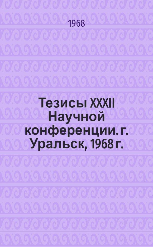 Тезисы XXXII Научной конференции. г. Уральск, 1968 г.