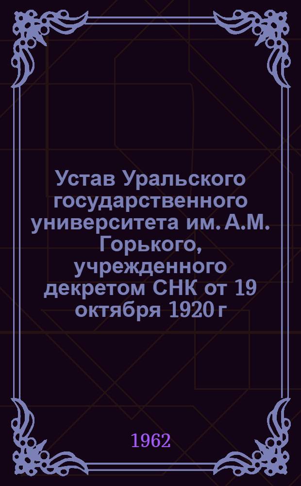 Устав Уральского государственного университета им. А.М. Горького, учрежденного декретом СНК от 19 октября 1920 г. Министерства высшего и среднего специального образования РСФСР