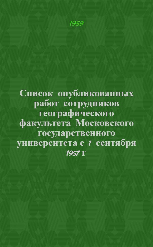 Список опубликованных работ сотрудников географического факультета Московского государственного университета с 1 сентября 1957 г. по 1 января 1959 г.
