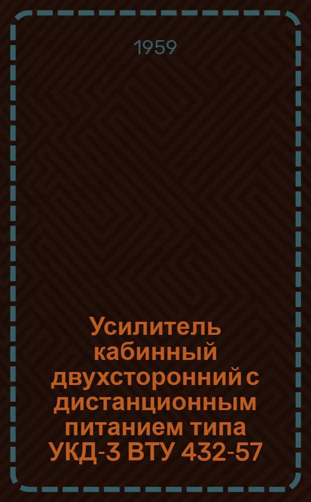Усилитель кабинный двухсторонний с дистанционным питанием типа УКД-3 ВТУ 432-57 : Описание и инструкция по установке и эксплуатации
