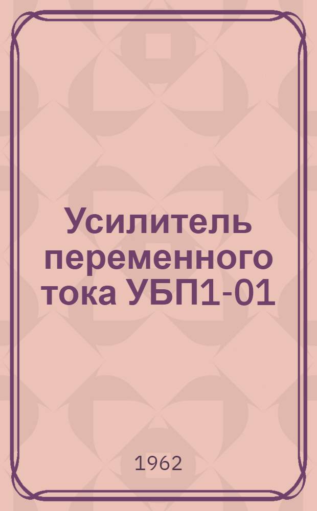 Усилитель переменного тока УБП1-01 : Описание и инструкция по эксплуатации