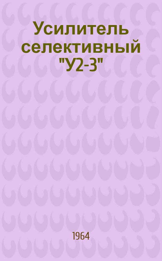 Усилитель селективный "У2-3" : Паспорт, техн. описание и инструкция по эксплуатации