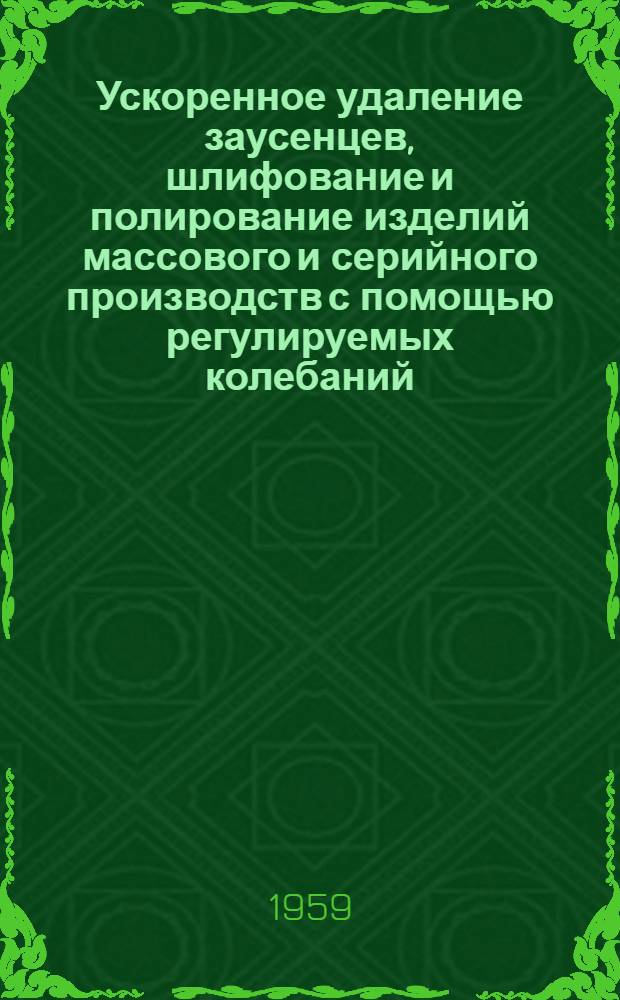Ускоренное удаление заусенцев, шлифование и полирование изделий массового и серийного производств с помощью регулируемых колебаний : "Industrie - Anzeïger", 1959, № 31/32, s. 478-479