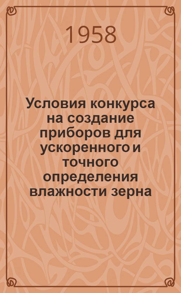 Условия конкурса на создание приборов для ускоренного и точного определения влажности зерна : Утв. М-вом хлебопродуктов РСФСР 11 июля 1957 г.