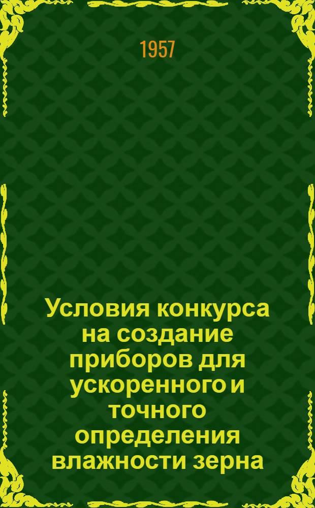 Условия конкурса на создание приборов для ускоренного и точного определения влажности зерна : Утв. 11 июля 1957 г