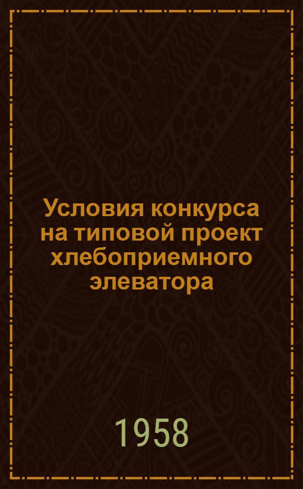 Условия конкурса на типовой проект хлебоприемного элеватора : Утв. 18 дек. 1957 г