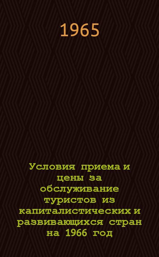 Условия приема и цены за обслуживание туристов из капиталистических и развивающихся стран на 1966 год : Утв. 13/VII 1965 г