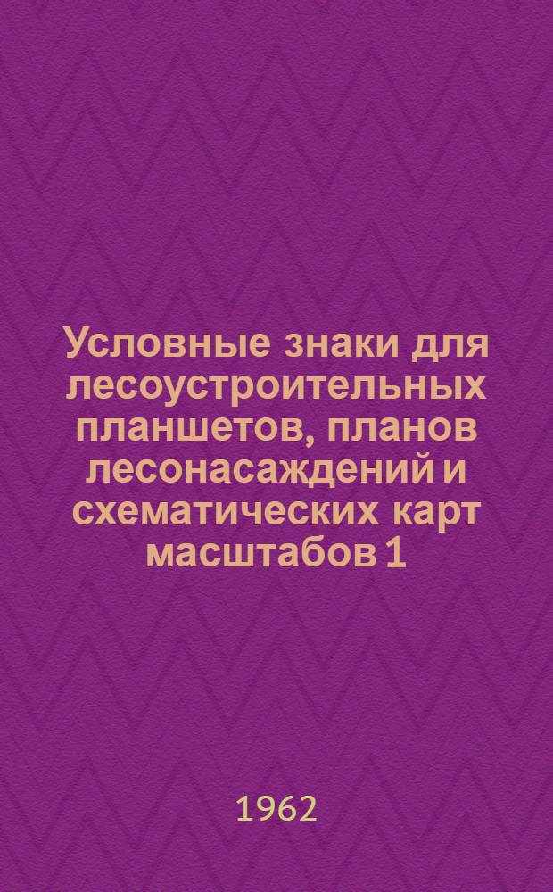 Условные знаки для лесоустроительных планшетов, планов лесонасаждений и схематических карт масштабов 1:10000, 1:25000, 1:50000, 1:100000 : Утв. 7/XII 1962 г.