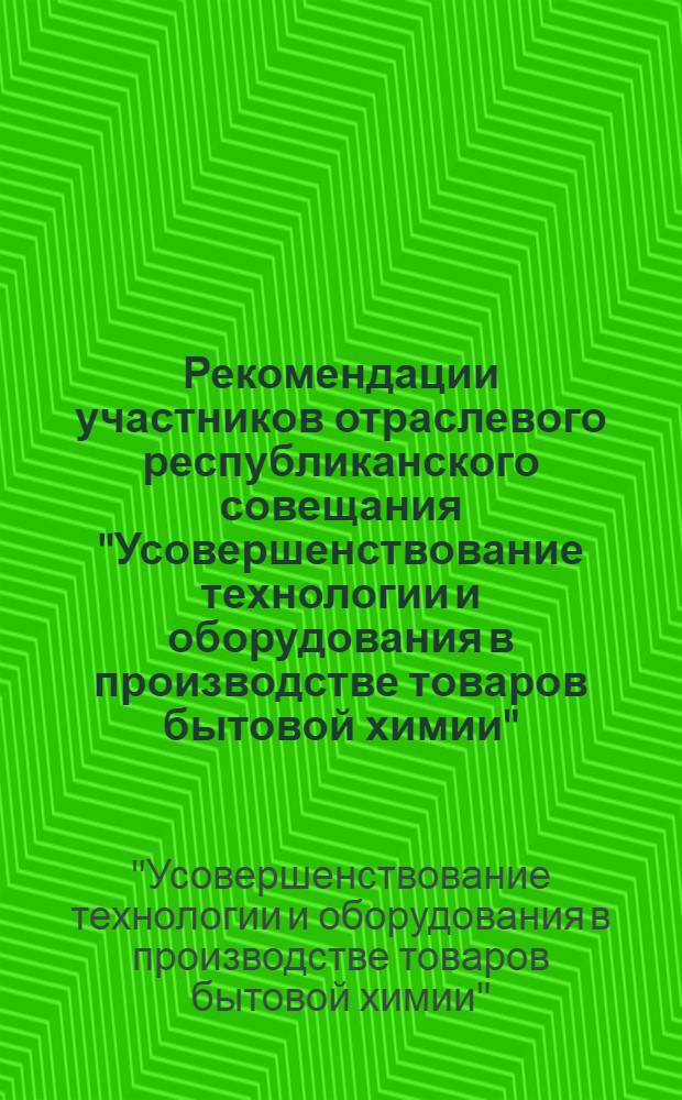 Рекомендации участников отраслевого республиканского совещания "Усовершенствование технологии и оборудования в производстве товаров бытовой химии"