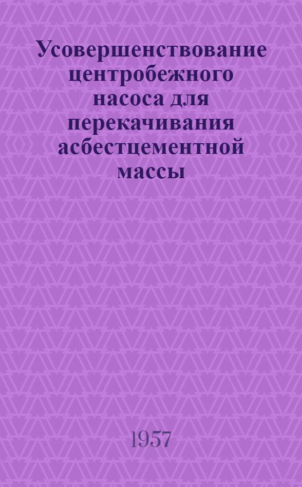 Усовершенствование центробежного насоса для перекачивания асбестцементной массы : (Предложение т. Таценко А.Г. - Ростовск. шиферный завод) : Информ. сообщение
