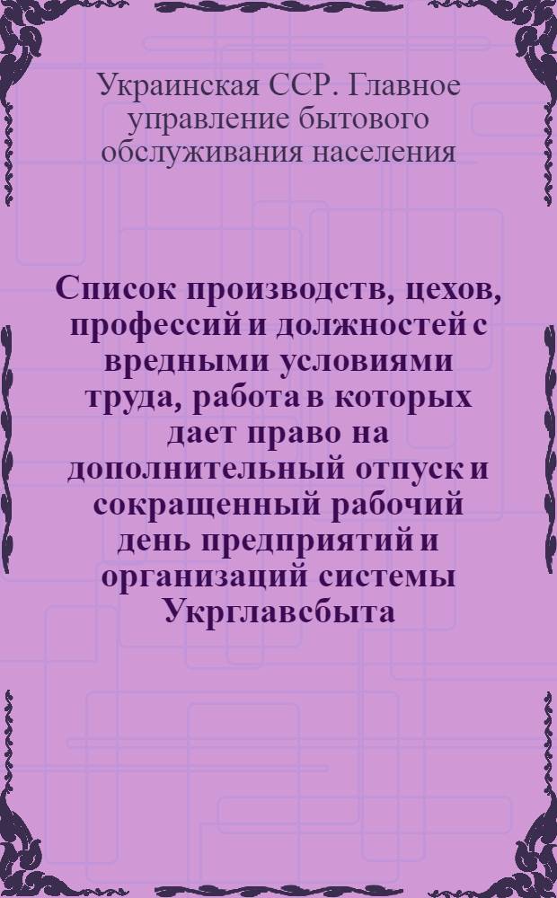 Список производств, цехов, профессий и должностей с вредными условиями труда, работа в которых дает право на дополнительный отпуск и сокращенный рабочий день предприятий и организаций системы Укрглавсбыта