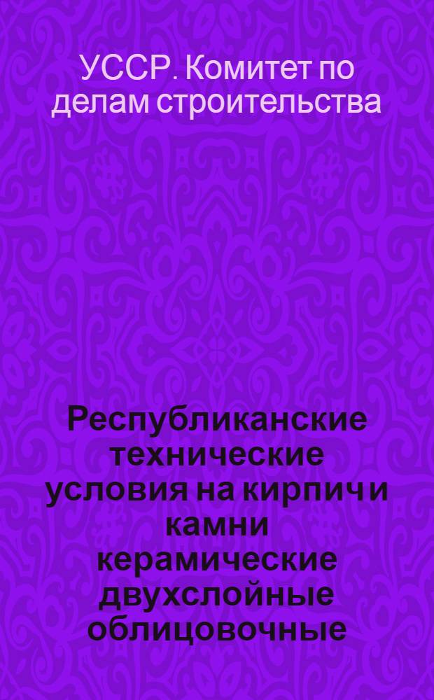 Республиканские технические условия на кирпич и камни керамические двухслойные облицовочные (РТУ-158-65) : Утв. 8/XII 1965 г.