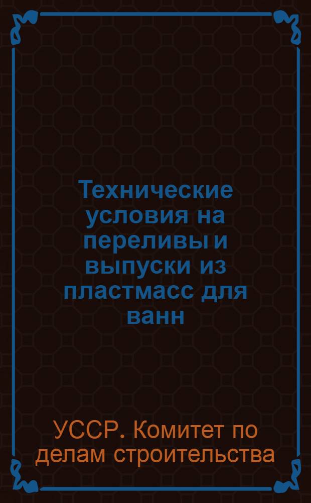 Технические условия на переливы и выпуски из пластмасс для ванн : (ТУ 117-63) : Утв. 15/XI 1963 г