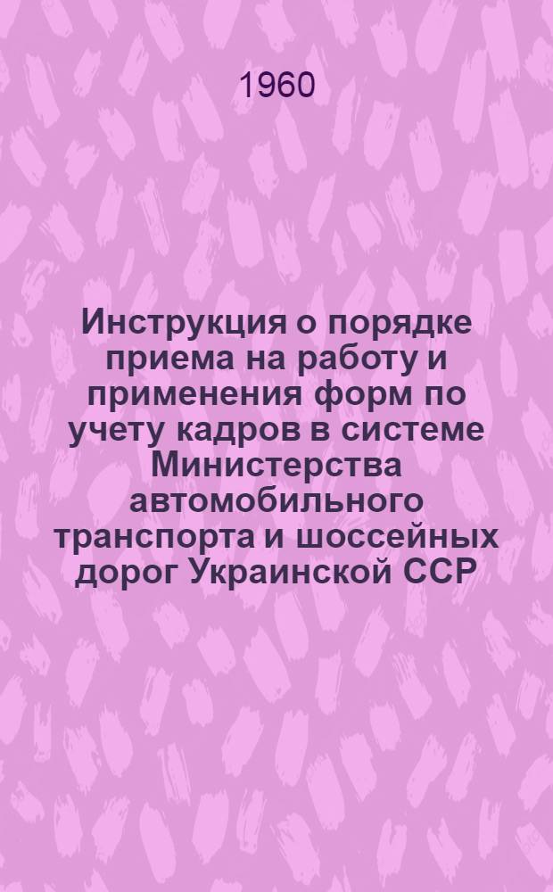 Инструкция о порядке приема на работу и применения форм по учету кадров в системе Министерства автомобильного транспорта и шоссейных дорог Украинской ССР : Введ. в действие с 1/VII 1960 г.