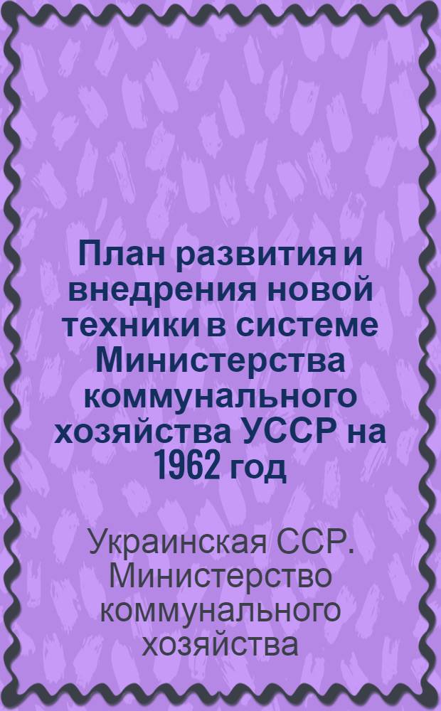 План развития и внедрения новой техники в системе Министерства коммунального хозяйства УССР на 1962 год