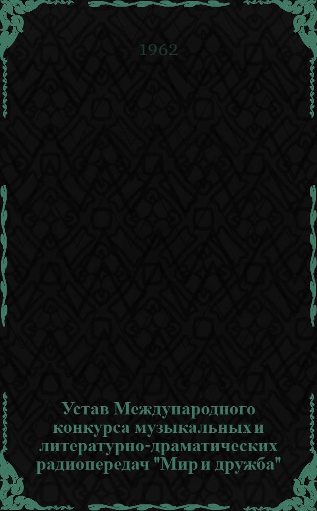 Устав Международного конкурса музыкальных и литературно-драматических радиопередач "Мир и дружба" : Принят VI сессией Программной комиссии радиовещания и XVIII сессией Общего собрания ОИРТ в Будапеште (июль 1961 г.)