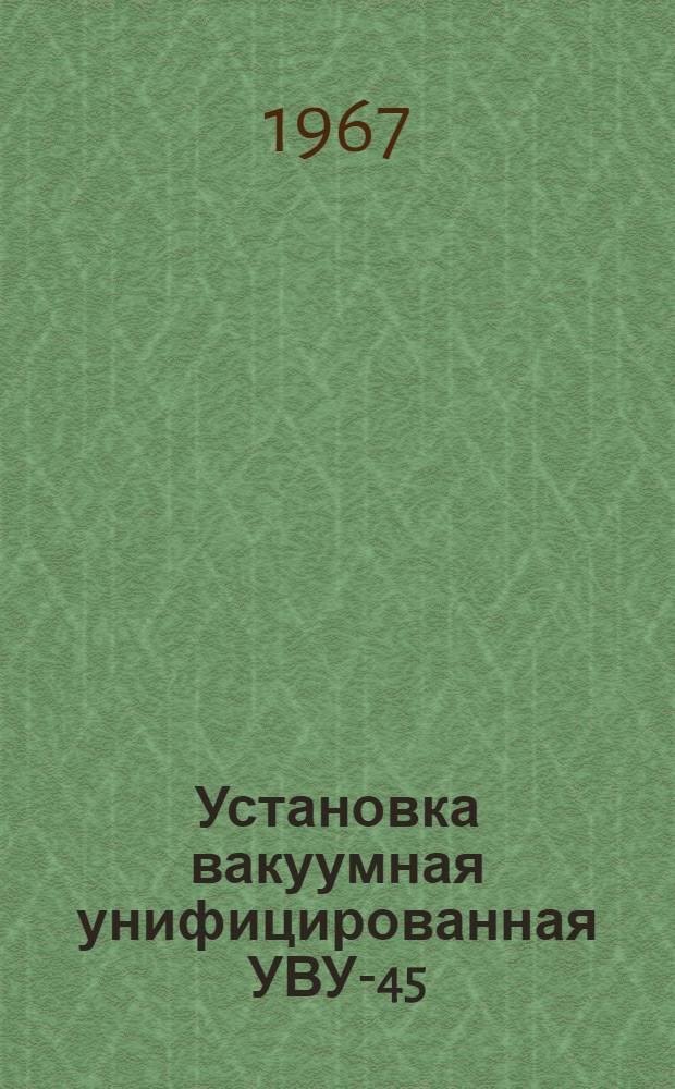 Установка вакуумная унифицированная УВУ-45 : Руководство по сборке и эксплуатации с каталогом запасных частей