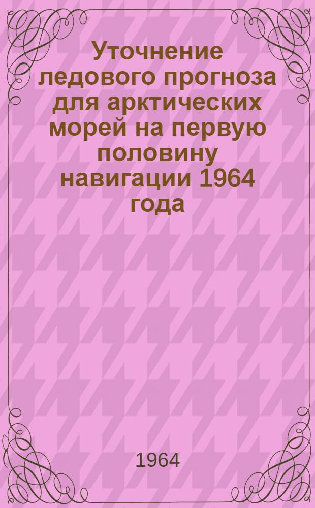 Уточнение ледового прогноза для арктических морей на первую половину навигации 1964 года