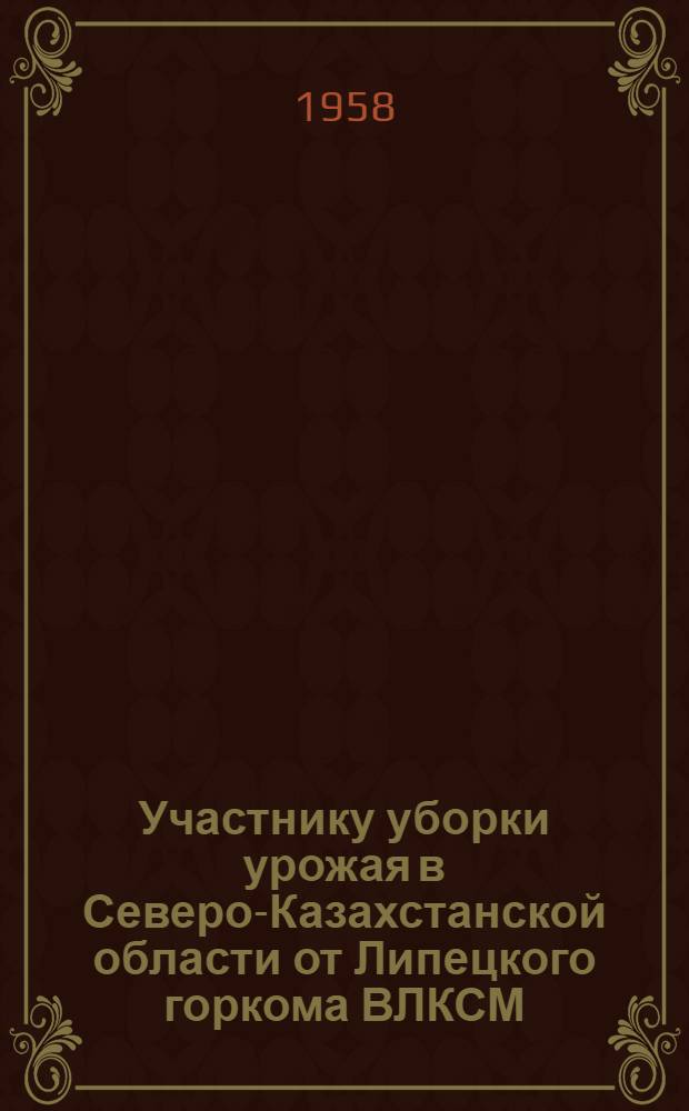 Участнику уборки урожая в Северо-Казахстанской области от Липецкого горкома ВЛКСМ : Сборник песен