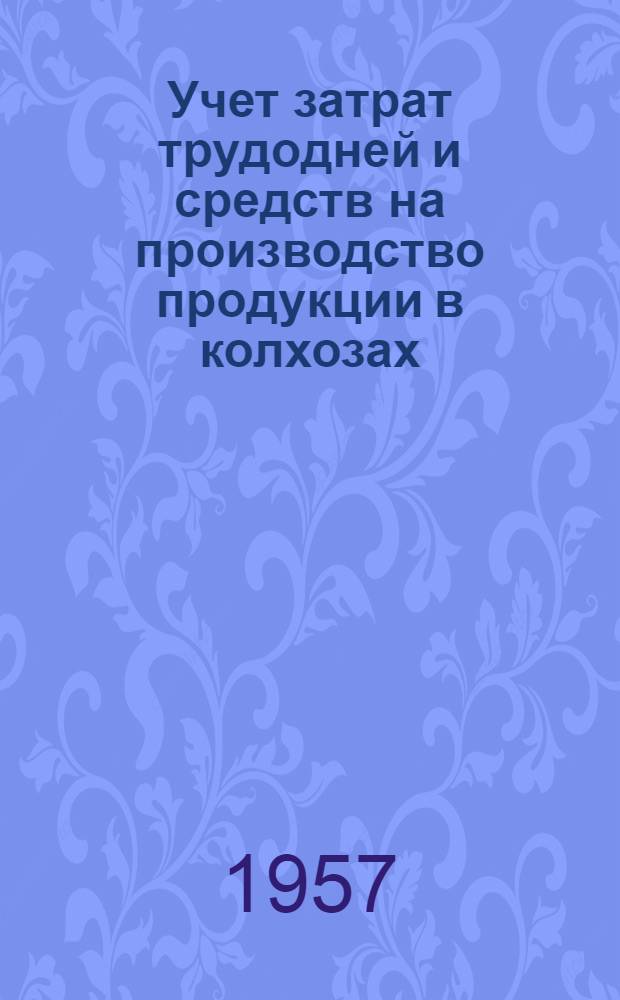 Учет затрат трудодней и средств на производство продукции в колхозах : Консультация Упр. по орг.-колхоз. делам М-ва сел. хоз-ва СССР
